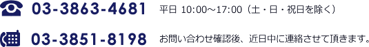 03-3863-4681 平日 10:00～17:00（土・日・祝日を除く） 03-3851-8198 お問い合わせ確認後、近日中に連絡させて頂きます。